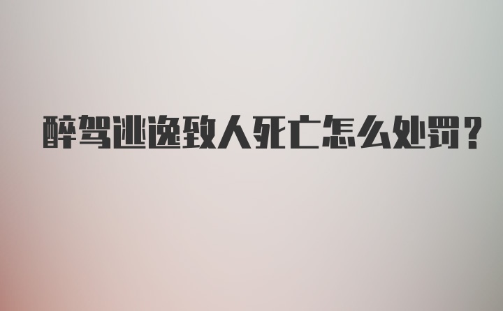 醉驾逃逸致人死亡怎么处罚？