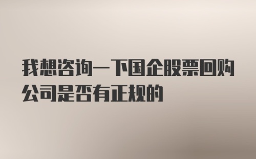 我想咨询一下国企股票回购公司是否有正规的