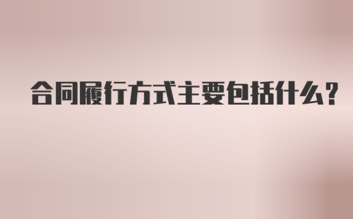 合同履行方式主要包括什么?