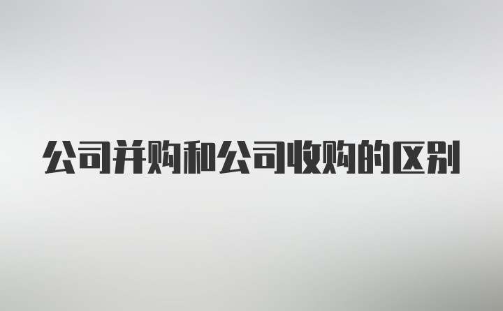 公司并购和公司收购的区别