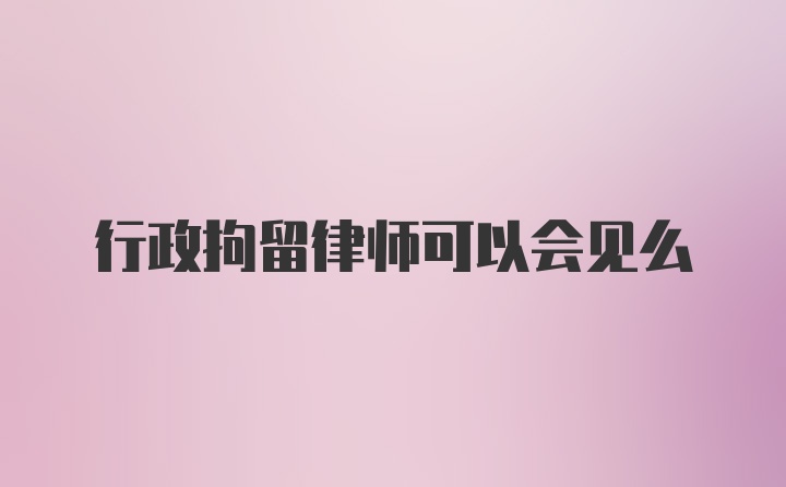 行政拘留律师可以会见么