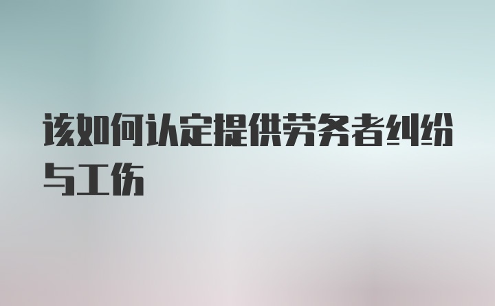 该如何认定提供劳务者纠纷与工伤