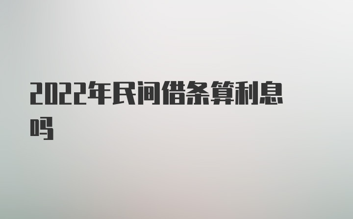 2022年民间借条算利息吗