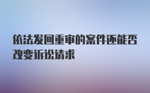 依法发回重审的案件还能否改变诉讼请求