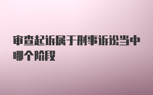 审查起诉属于刑事诉讼当中哪个阶段