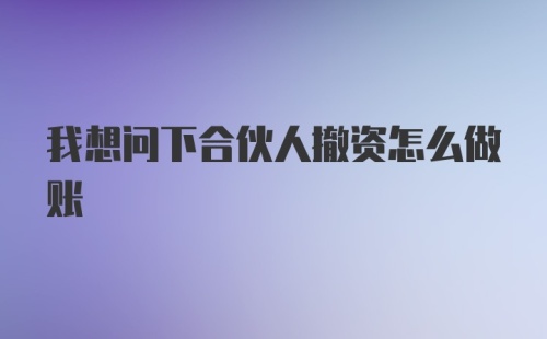 我想问下合伙人撤资怎么做账