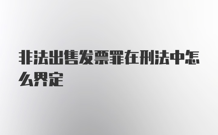 非法出售发票罪在刑法中怎么界定