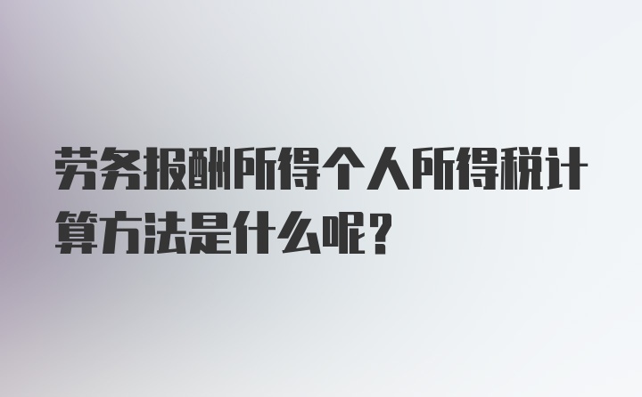 劳务报酬所得个人所得税计算方法是什么呢？