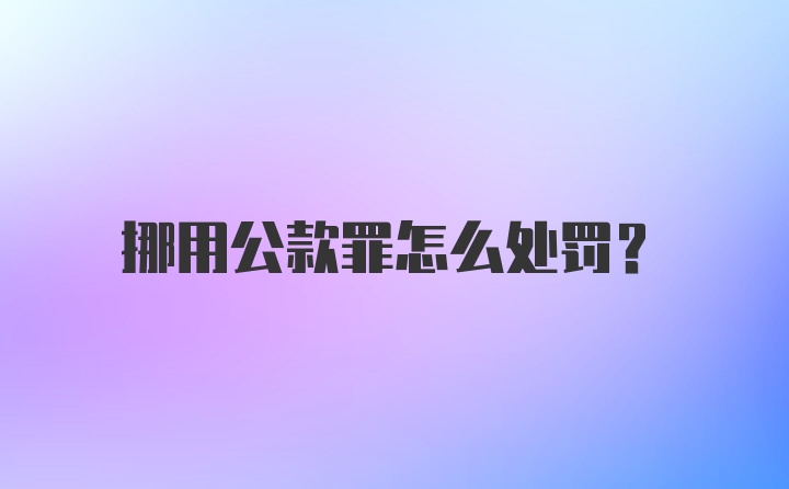 挪用公款罪怎么处罚?