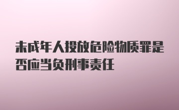 未成年人投放危险物质罪是否应当负刑事责任