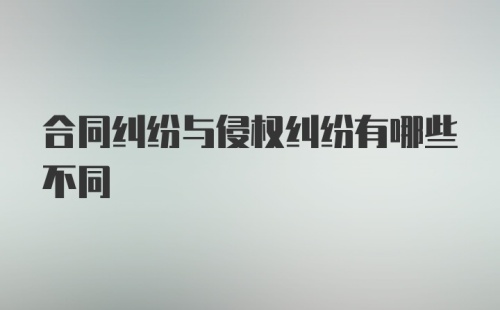 合同纠纷与侵权纠纷有哪些不同