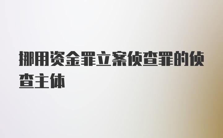 挪用资金罪立案侦查罪的侦查主体