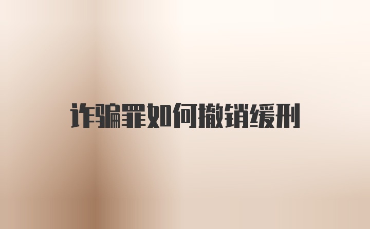 诈骗罪如何撤销缓刑