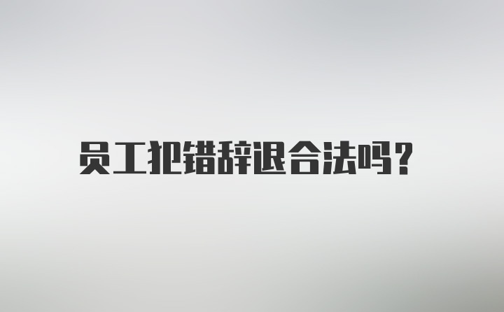 员工犯错辞退合法吗？