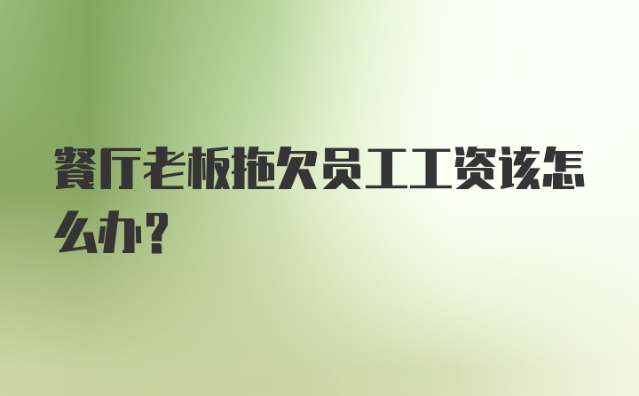 餐厅老板拖欠员工工资该怎么办？