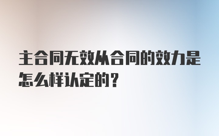 主合同无效从合同的效力是怎么样认定的?