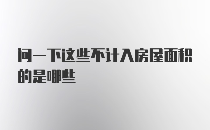 问一下这些不计入房屋面积的是哪些