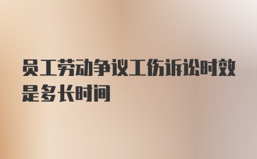 员工劳动争议工伤诉讼时效是多长时间