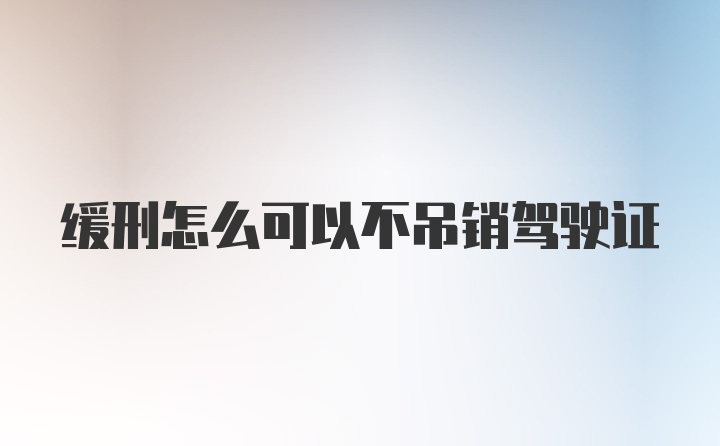 缓刑怎么可以不吊销驾驶证