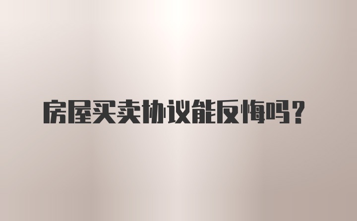 房屋买卖协议能反悔吗？