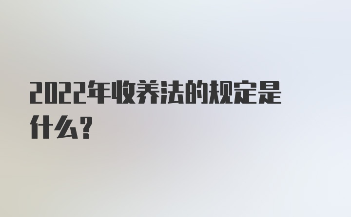 2022年收养法的规定是什么？