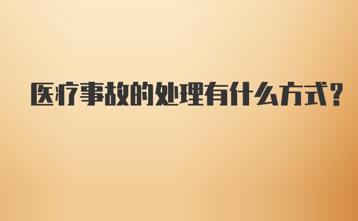 医疗事故的处理有什么方式？