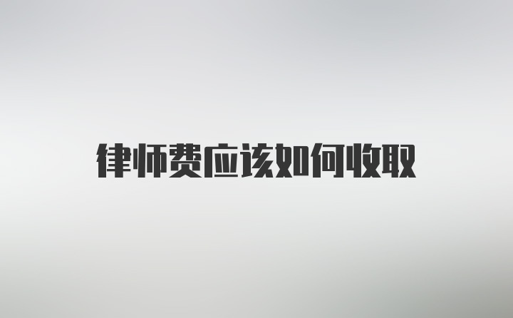 律师费应该如何收取