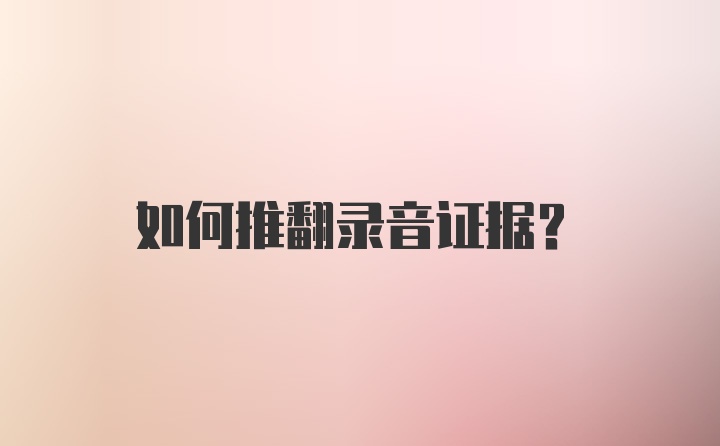 如何推翻录音证据？