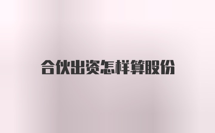 合伙出资怎样算股份