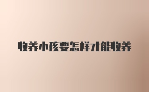 收养小孩要怎样才能收养