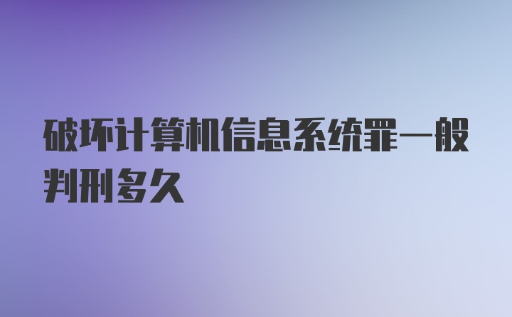 破坏计算机信息系统罪一般判刑多久