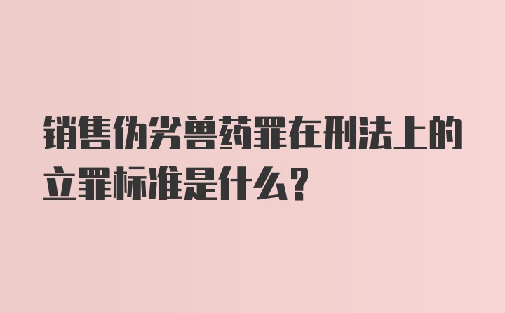 销售伪劣兽药罪在刑法上的立罪标准是什么？