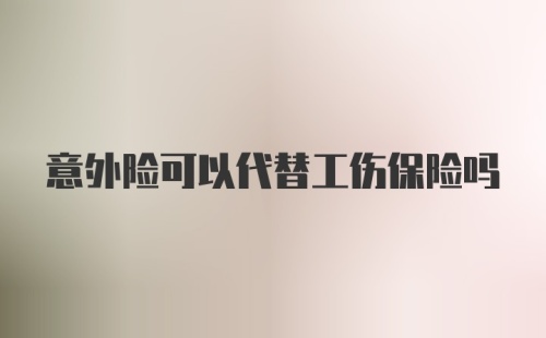 意外险可以代替工伤保险吗