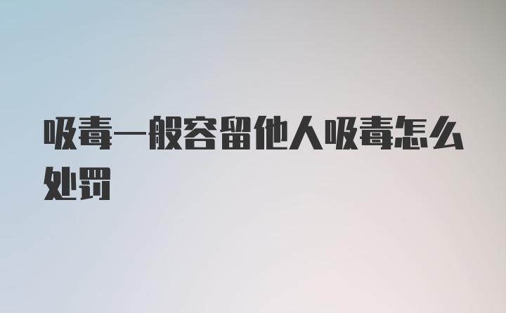 吸毒一般容留他人吸毒怎么处罚