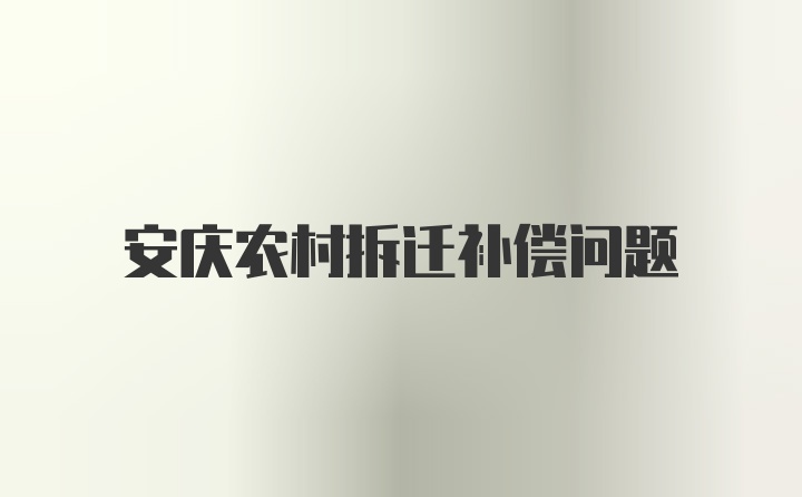 安庆农村拆迁补偿问题