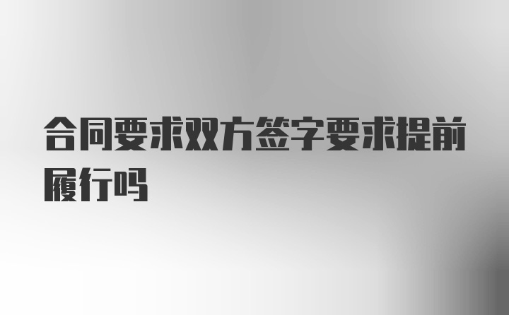 合同要求双方签字要求提前履行吗