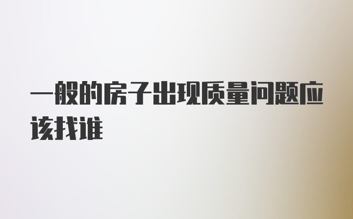 一般的房子出现质量问题应该找谁