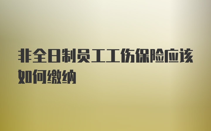 非全日制员工工伤保险应该如何缴纳