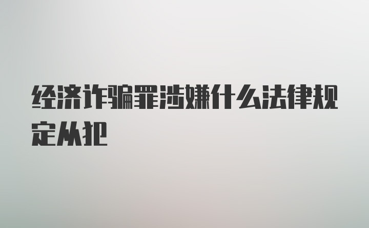 经济诈骗罪涉嫌什么法律规定从犯