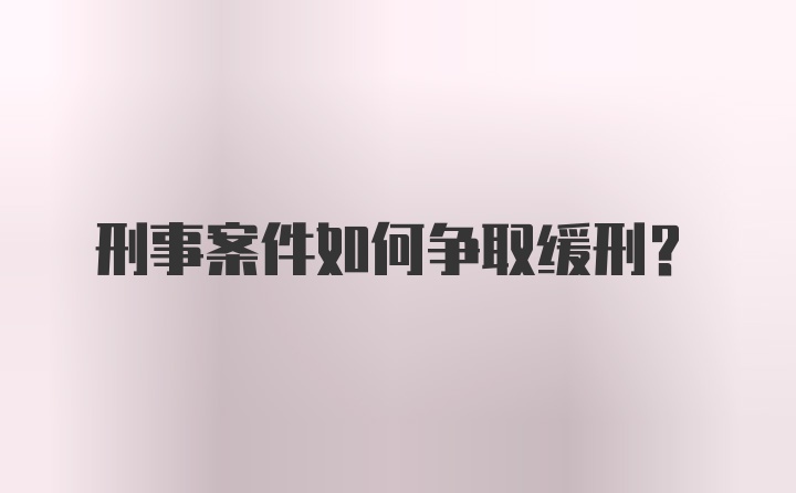 刑事案件如何争取缓刑?