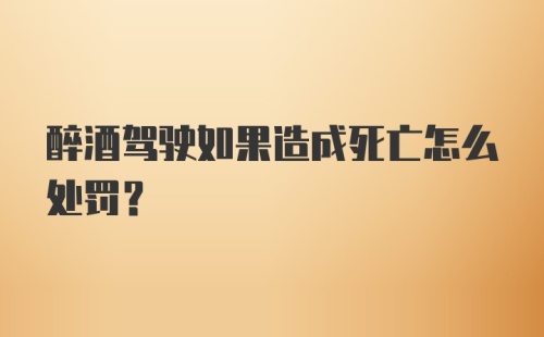 醉酒驾驶如果造成死亡怎么处罚？