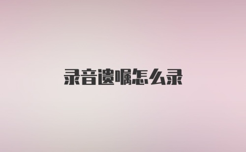 录音遗嘱怎么录