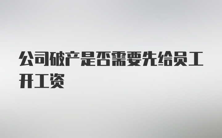 公司破产是否需要先给员工开工资