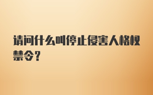 请问什么叫停止侵害人格权禁令？