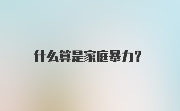 什么算是家庭暴力？