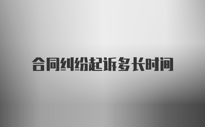 合同纠纷起诉多长时间