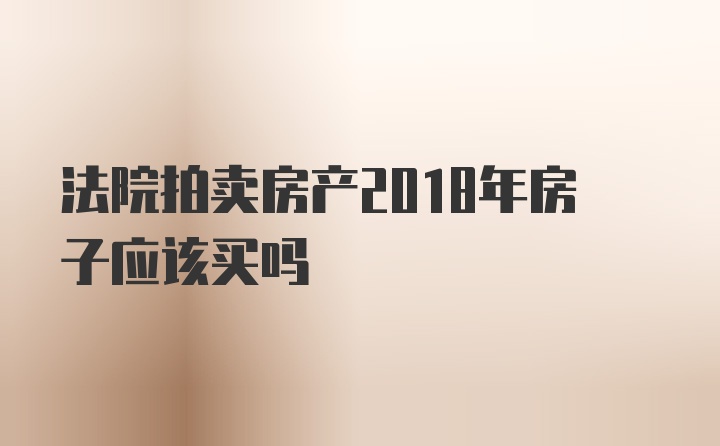 法院拍卖房产2018年房子应该买吗