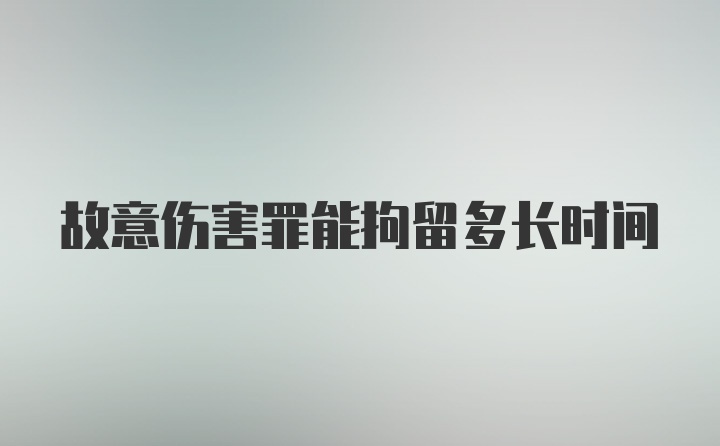 故意伤害罪能拘留多长时间