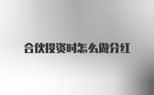 合伙投资时怎么做分红