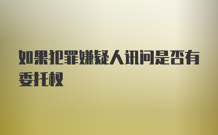 如果犯罪嫌疑人讯问是否有委托权